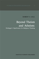 R S Gall, R. S. Gall, R.S. Gall - Beyond Theism and Atheism: Heidegger's Significance for Religious Thinking