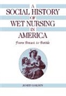 Janet Golden, Colin Jones, Charles Rosenberg - A Social History of Wet Nursing in America