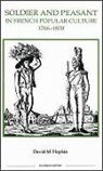David M. Hopkin - Soldier and Peasant in French Popular Culture, 1766-1870