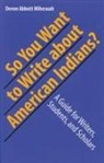 Devon A Mihesuah, Devon A. Mihesuah, Devon Abbott Mihesuah - So You Want to Write About American Indians?
