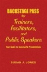 Susan Jones, Susan J. Jones, Susan J. Jones - Backstage Pass for Trainers, Facilitators, and Public Speakers