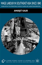 A Kaur, A. Kaur, Amarjit Kaur - Wage Labour in Southeast Asia Since 1840