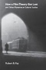 Robert B Ray, Robert B. Ray, Ray Robert B, Foreword by James Naremore Robert B Ray - How a Film Theory Got Lost and Other Mysteries in Cultural Studies