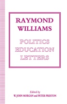 W Joh Morgan, W John Morgan, W. John Morgan, Peter Preston, John W. Morgan, W. John Morgan... - Raymond Williams: Politics, Education, Letters