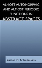 Gaston M N'Guérékata, Gaston M. N'Guérékata - Almost Automorphic and Almost Periodic Functions in Abstract Spaces
