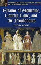 Ffiona Swabey, Fiona Swabey - Eleanor of Aquitaine, Courtly Love, and the Troubadours