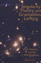 Harol Levine, Harold Levine, Arlie Petters, Arlie O Petters, Arlie O. Petters, Joachi Wambsganss... - Singularity Theory and Gravitational Lensing