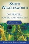 Roberts Liardon, Smith Wigglesworth, Smith Liardon Wigglesworth, Roberts Liardon - Smith Wigglesworth on Prayer, Power, and Miracles