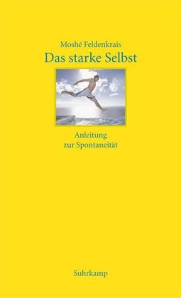 Moshe Feldenkrais, Moshé Feldenkrais - Das starke Selbst - Anleitung zur Spontaneität
