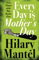 Hilary Mantel - Every Day Is Mother's Day
