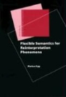 Markus Egg - Flexible Semantics for Reinterpretation Phenomena