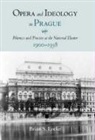 Brian S. Locke - Opera and Ideology in Prague - Polemics and Practice at the National Theater, 1900-1938