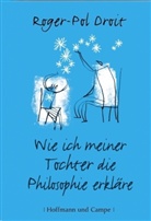 Roger-Pol Droit - Wie ich meiner Tochter die Philosophie erkläre