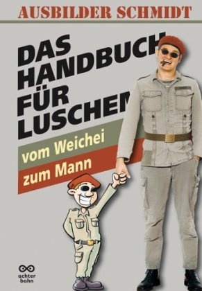 Ausbilder Schmidt, Ausbilder Schmidt - Ausbilder Schmidt: Das Handbuch für Luschen Vom Weichei zum Mann