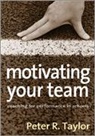 Peter Taylor, Peter R Taylor, Peter R R Taylor, Peter R. Taylor, Peter R. R. Taylor, Taylor Peter R. - Motivating Your Team