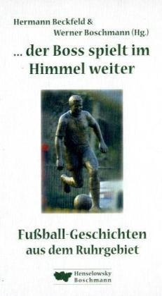 Herman Beckfeld, Hermann Beckfeld, Boschmann, Werner Boschmann - Der Boss spielt im Himmel weiter Fußball-Geschichten aus dem Ruhrgebiet