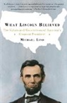 Michael Lind - What Lincoln Believed