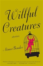 Aimee Bender - Willful Creatures