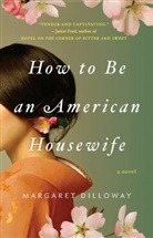 Margaret Dilloway - How to Be an American Housewife