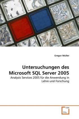 Gregor Müller - Untersuchungen des Microsoft SQL Server 2005 Analysis Services 2005 für die Anwendung in Lehre und Forschung
