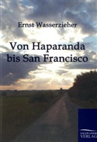 Ernst Wasserzieher - Von Haparanda bis San Francisco