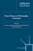 Jesús Aguilar, Jesus Buckareff Aguilar, Jesus H. Aguilar, Andrei Buckareff, Keith Frankish, J. Aguilar... - New Waves in Philosophy of Action