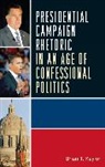 Brian Kaylor, Brian T. Kaylor, Kaylor Brian T. - Presidential Campaign Rhetoric in an Age of Confessional Politics