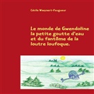 Cécile Waeyaert-Feugueur - Le monde de Gwendoline la petite goutte d'eau et de la loutre loufoque.