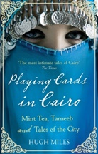 Hugh Miles - Playing Cards in Cairo: Mint Tea, Tarneeb and Tales of the City