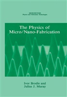 Ivo Brodie, Ivor Brodie, Julius J Muray, Julius J. Muray, Ivor Brodie, Julius J. Muray - The Physics of Micro/Nano-Fabrication