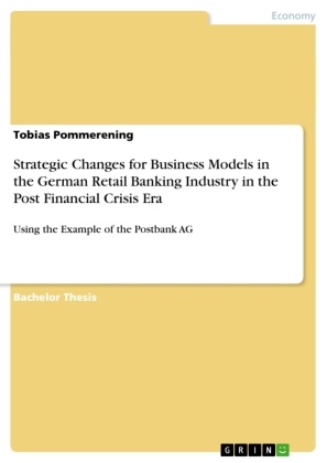 Tobias Pommerening - Strategic Changes for Business Models in the German Retail Banking Industry in the Post Financial Crisis Era Using the Example of the Postbank AG