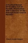Francis Joseph Baigent - A Practical Manual of Heraldry, and of Heraldic Illumination; With a Glossary of the Principal Terms Used in Heraldry