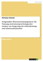 Christian Schmid - Zeitgemäßes Motivationsmanagement. Die Nutzung motivationspsychologischer Ansätze zur Steigerung der Arbeitsleistung und Arbeitszufriedenheit
