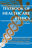 Erich E Loewy, Erich E H Loewy, Erich E. H. Loewy, Erich E.H. Loewy, Roberta Springer Loewy - Textbook of Healthcare Ethics