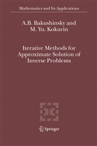 A Bakushinsky, A B Bakushinsky, A. B. Bakushinsky, A.B. Bakushinsky, M Yu Kokurin, M. Yu. Kokurin... - Iterative Methods for Approximate Solution of Inverse Problems