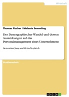 Thoma Fischer, Thomas Fischer, Melani Semmling, Melanie Semmling - Der Demographischer Wandel und dessen Auswirkungen auf das Personalmanagement eines Unternehmens