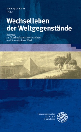 Sebastian Kaufmann, Hee-J Kim, Hee-Ju Kim - Wechselleben der Weltgegenstände - Beiträge zu Goethes kunsttheoretischem und literarischem Werk