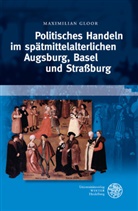 Maximilian Gloor - Politisches Handeln im spätmittelalterlichen Augsburg, Basel und Straßburg