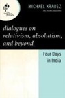 Michael Krausz, Dale Jacquette - Dialogues on Relativism, Absolutism, and Beyond