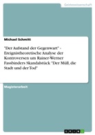 Michael Schmitt - "Der Aufstand der Gegenwart" - Ereignistheoretische Analyse der Kontroversen um Rainer-Werner Fassbinders Skandalstück "Der Müll, die Stadt und der Tod"