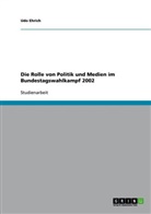 Udo Ehrich - Die Rolle von Politik und Medien im Bundestagswahlkampf 2002