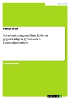 Patrick Wolf - Sprachmittlung und ihre Rolle im gegenwärtigen gymnasialen Spanischunterricht
