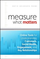 Delahaye Paine, Katie Delahaye Paine, Katie D Paine, Katie D. Paine, Katie Delahaye Paine - Measure What Matters