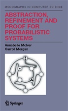 Annabell McIver, Annabelle McIver, Carroll Morgan, Charles Carroll Morgan - Abstraction, Refinement and Proof for Probabilistic Systems