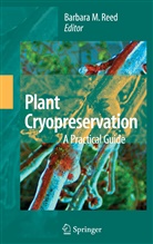 Barbar B M Reed, Barbara B M Reed, Barbara B. M. Reed, Barbara B.M. Reed - Plant Cryopreservation: A Practical Guide