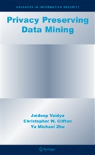 Christopher Clifton, Christopher W Clifton, Christopher W. Clifton, Jaidee Vaidya, Jaideep Vaidya, Yu Mic Zhu... - Privacy Preserving Data Mining