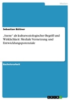 Sebastian Büttner - "Szene" als kultursoziologischer Begriff und Wirklichkeit: Mediale Vernetzung und Entwicklungspotenziale