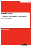 Franziska Zschornak - War Jean-Jacques Rousseau ein Befürworter der Demokratie ?