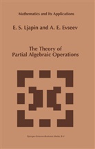 A E Evseev, A. E. Evseev, A.E. Evseev, E Ljapin, E S Ljapin, E. S. Ljapin... - The Theory of Partial Algebraic Operations
