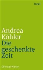 Andrea Köhler - Die geschenkte Zeit